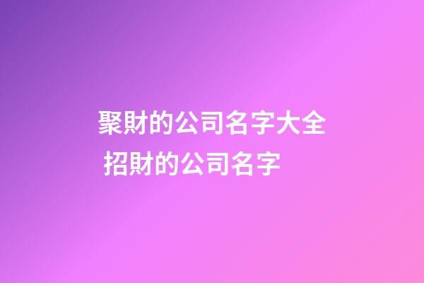 聚財的公司名字大全 招財的公司名字